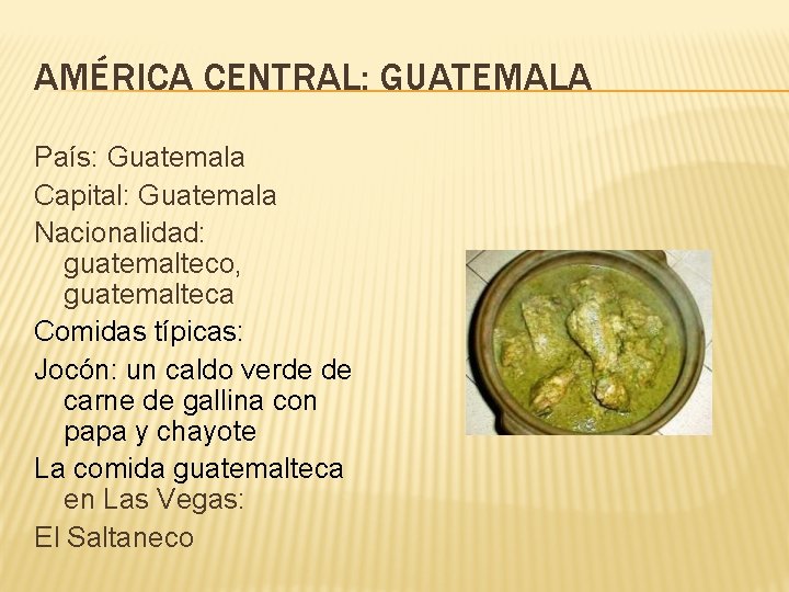 AMÉRICA CENTRAL: GUATEMALA País: Guatemala Capital: Guatemala Nacionalidad: guatemalteco, guatemalteca Comidas típicas: Jocón: un