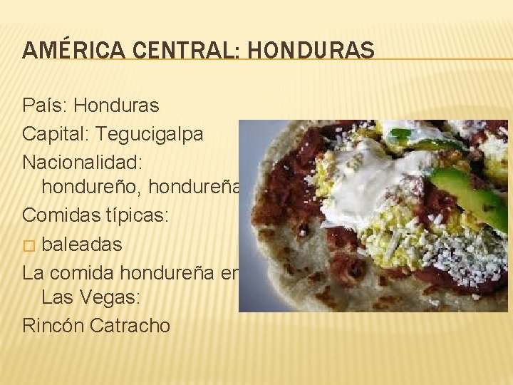 AMÉRICA CENTRAL: HONDURAS País: Honduras Capital: Tegucigalpa Nacionalidad: hondureño, hondureña Comidas típicas: � baleadas