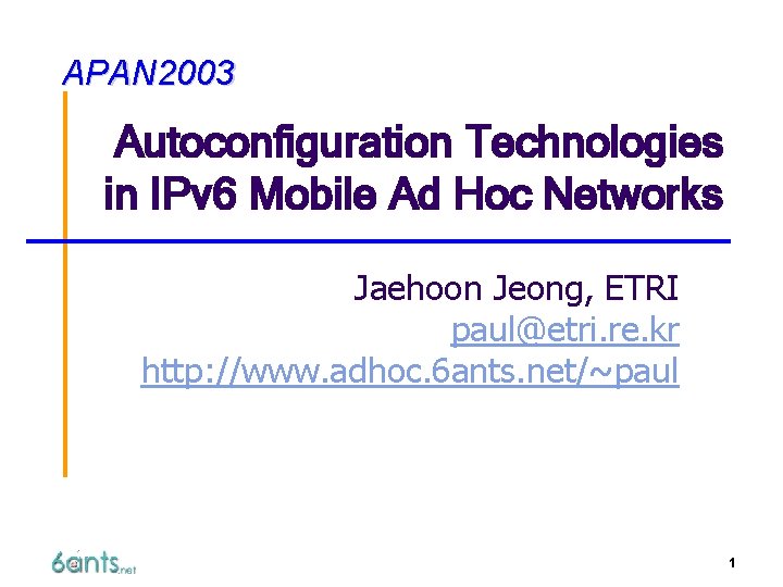 APAN 2003 Autoconfiguration Technologies in IPv 6 Mobile Ad Hoc Networks Jaehoon Jeong, ETRI