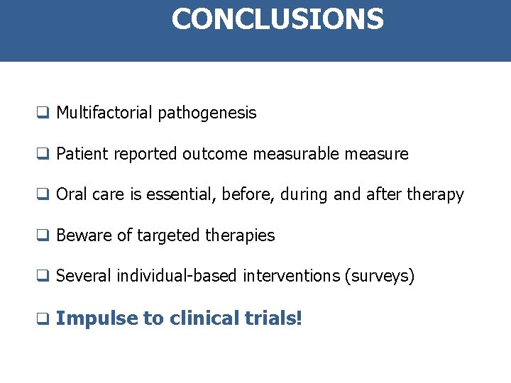 CONCLUSIONS q Multifactorial pathogenesis q Patient reported outcome measurable measure q Oral care is