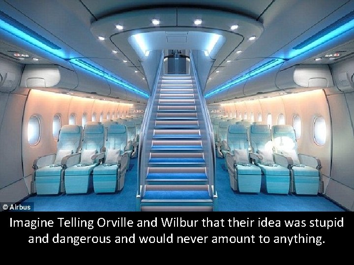 Imagine Telling Orville and Wilbur that their idea was stupid and dangerous and would