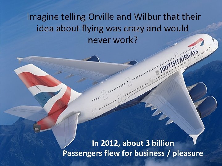 Imagine telling Orville and Wilbur that their idea about flying was crazy and would