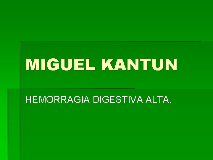 MIGUEL KANTUN HEMORRAGIA DIGESTIVA ALTA. 