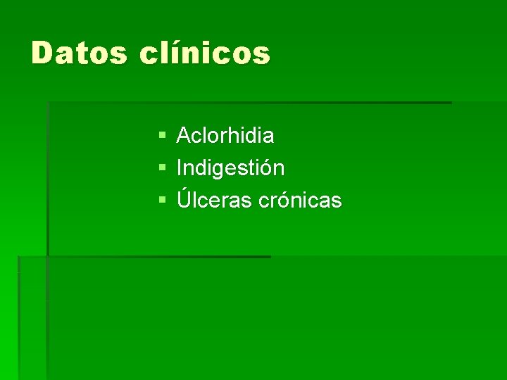 Datos clínicos § § § Aclorhidia Indigestión Úlceras crónicas 