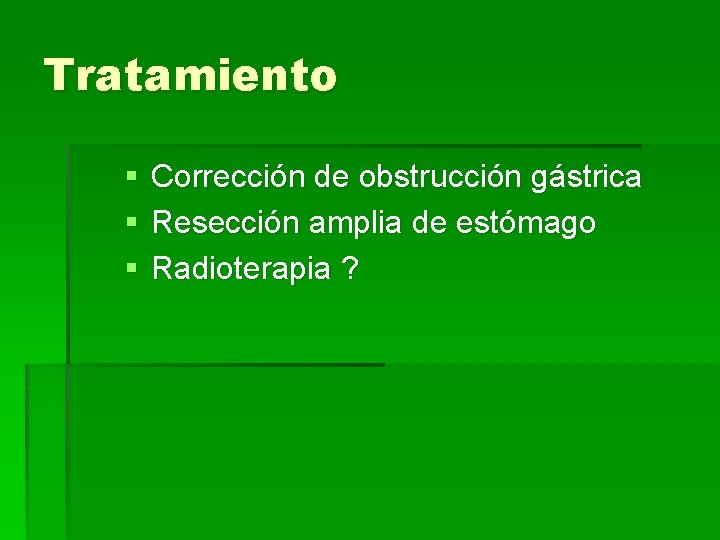 Tratamiento § § § Corrección de obstrucción gástrica Resección amplia de estómago Radioterapia ?