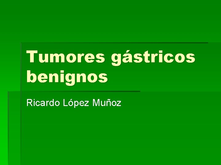 Tumores gástricos benignos Ricardo López Muñoz 