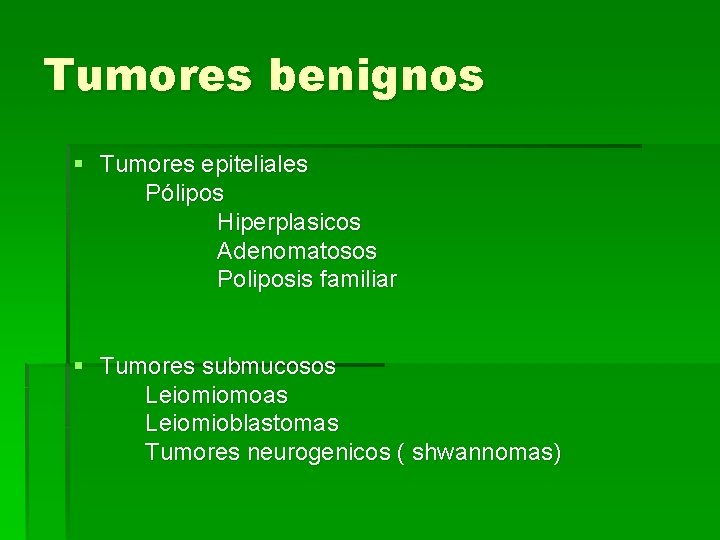 Tumores benignos § Tumores epiteliales Pólipos Hiperplasicos Adenomatosos Poliposis familiar § Tumores submucosos Leiomiomoas