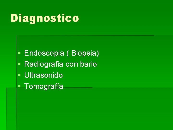 Diagnostico § § Endoscopia ( Biopsia) Radiografia con bario Ultrasonido Tomografía 