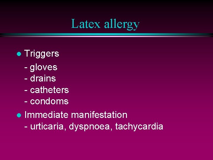 Latex allergy Triggers - gloves - drains - catheters - condoms l Immediate manifestation