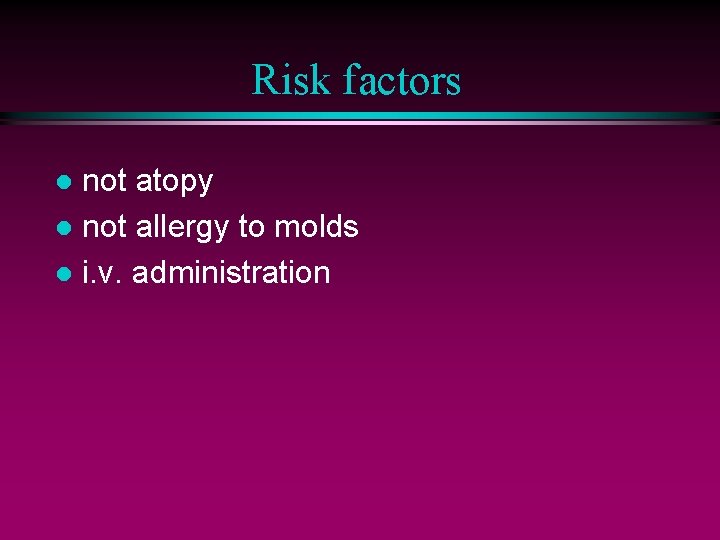 Risk factors not atopy l not allergy to molds l i. v. administration l