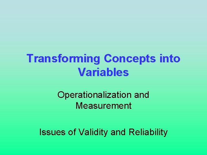 Transforming Concepts into Variables Operationalization and Measurement Issues of Validity and Reliability 