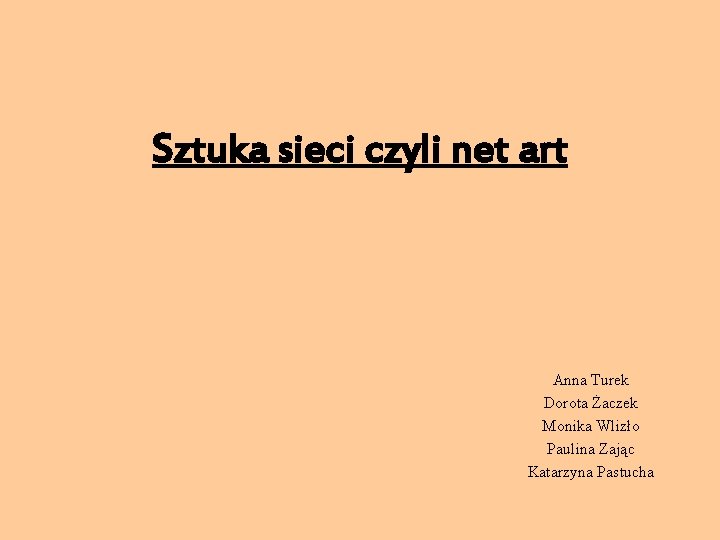 Sztuka sieci czyli net art Anna Turek Dorota Żaczek Monika Wlizło Paulina Zając Katarzyna
