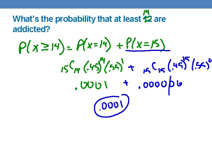 What’s the probability that at least 12 are addicted? 