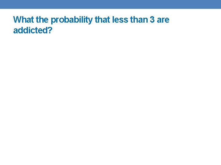 What the probability that less than 3 are addicted? 