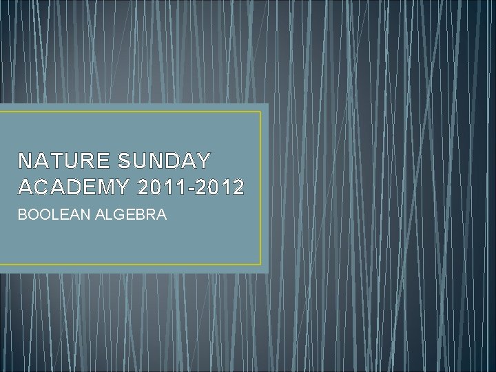 NATURE SUNDAY ACADEMY 2011 -2012 BOOLEAN ALGEBRA 