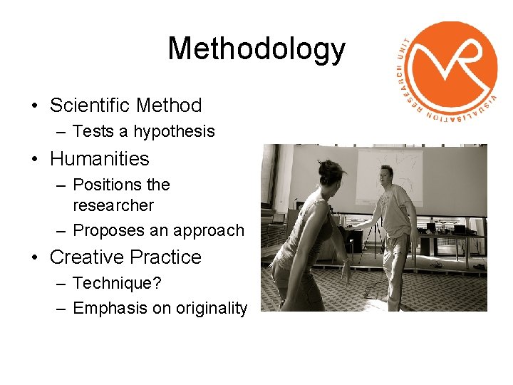 Methodology • Scientific Method – Tests a hypothesis • Humanities – Positions the researcher