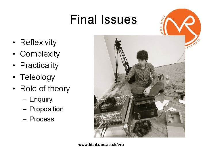 Final Issues • • • Reflexivity Complexity Practicality Teleology Role of theory – Enquiry