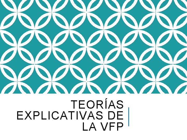 TEORÍAS EXPLICATIVAS DE LA VFP 