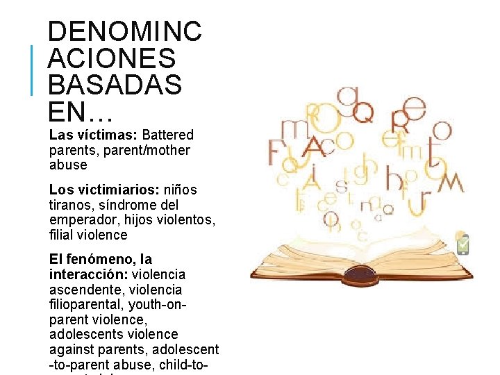 DENOMINC ACIONES BASADAS EN… Las víctimas: Battered parents, parent/mother abuse Los victimiarios: niños tiranos,