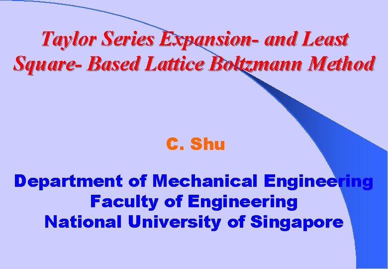 Taylor Series Expansion- and Least Square- Based Lattice Boltzmann Method C. Shu Department of