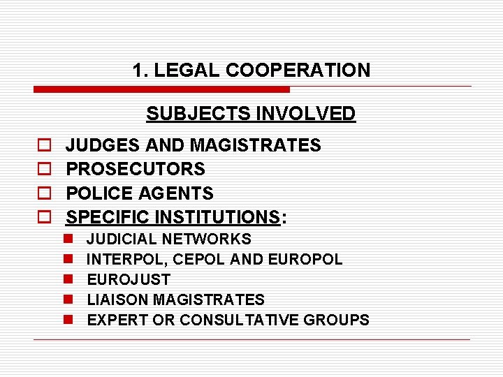 1. LEGAL COOPERATION SUBJECTS INVOLVED o o JUDGES AND MAGISTRATES PROSECUTORS POLICE AGENTS SPECIFIC
