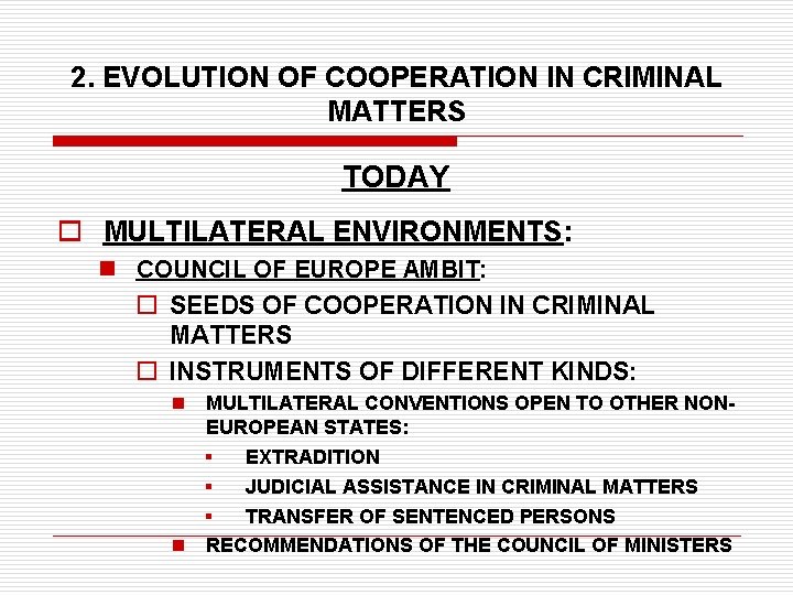 2. EVOLUTION OF COOPERATION IN CRIMINAL MATTERS TODAY o MULTILATERAL ENVIRONMENTS: n COUNCIL OF
