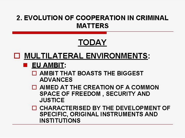 2. EVOLUTION OF COOPERATION IN CRIMINAL MATTERS TODAY o MULTILATERAL ENVIRONMENTS: n EU AMBIT: