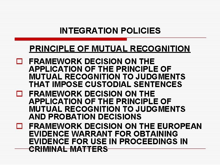 INTEGRATION POLICIES PRINCIPLE OF MUTUAL RECOGNITION o FRAMEWORK DECISION ON THE APPLICATION OF THE