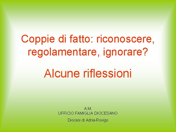 Coppie di fatto: riconoscere, regolamentare, ignorare? Alcune riflessioni A. M. UFFICIO FAMIGLIA DIOCESANO Diocesi