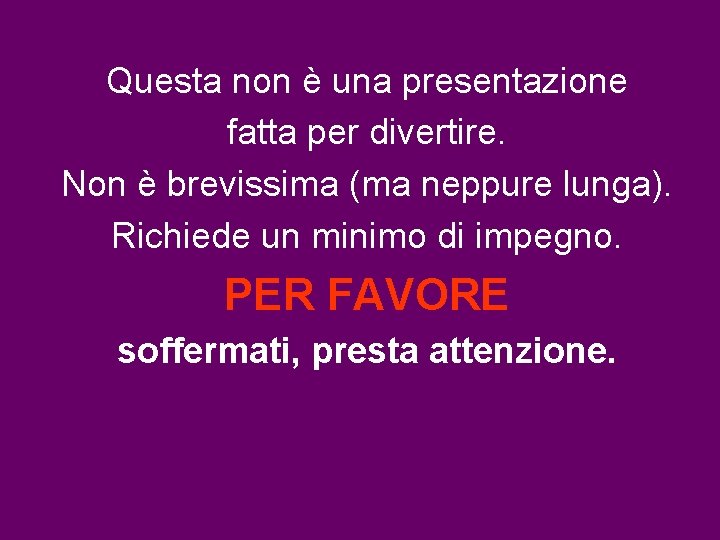 Questa non è una presentazione fatta per divertire. Non è brevissima (ma neppure lunga).