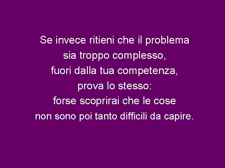 Se invece ritieni che il problema sia troppo complesso, fuori dalla tua competenza, prova