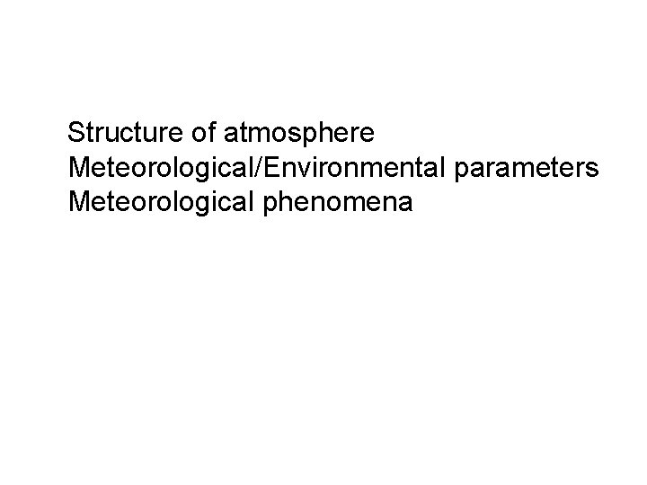 Structure of atmosphere Meteorological/Environmental parameters Meteorological phenomena 