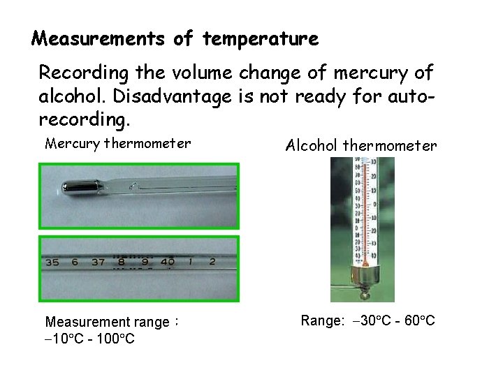 Measurements of temperature Recording the volume change of mercury of alcohol. Disadvantage is not