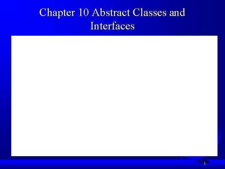 Chapter 10 Abstract Classes and Interfaces 1 