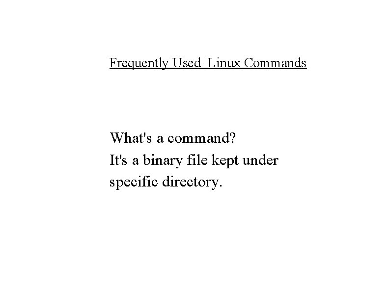 Frequently Used Linux Commands What's a command? It's a binary file kept under specific Frequently Used Linux Commands What's a command? It's a binary file kept under specific