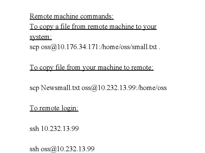 Remote machine commands: To copy a file from remote machine to your system: scp Remote machine commands: To copy a file from remote machine to your system: scp