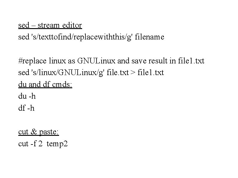 sed – stream editor sed 's/texttofind/replacewiththis/g' filename #replace linux as GNULinux and save result sed – stream editor sed 's/texttofind/replacewiththis/g' filename #replace linux as GNULinux and save result