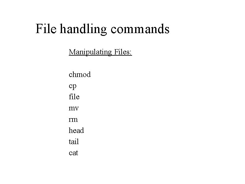 File handling commands Manipulating Files: chmod cp file mv rm head tail cat File handling commands Manipulating Files: chmod cp file mv rm head tail cat