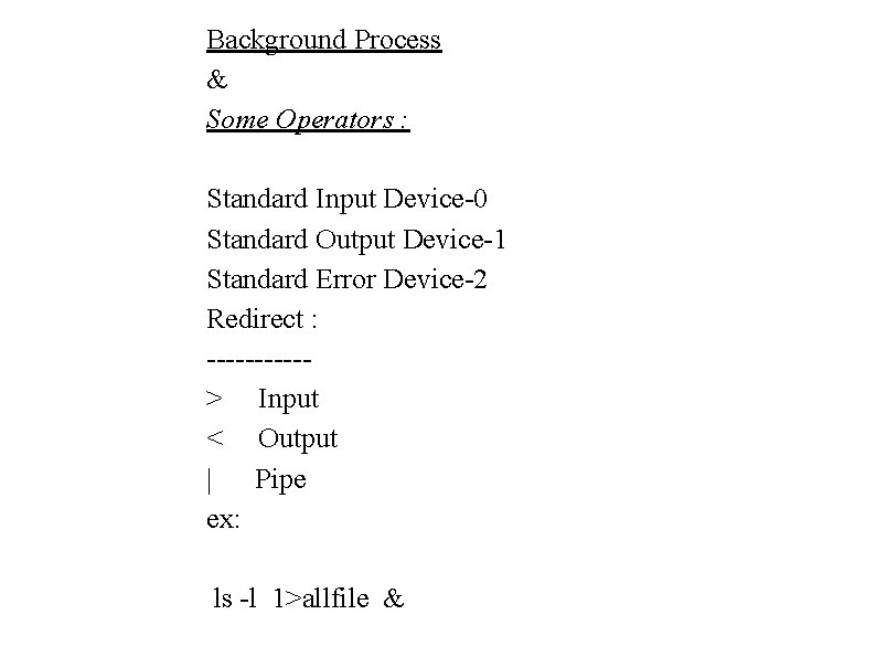Background Process & Some Operators : Standard Input Device-0 Standard Output Device-1 Standard Error Background Process & Some Operators : Standard Input Device-0 Standard Output Device-1 Standard Error