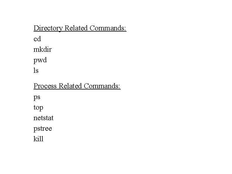 Directory Related Commands: cd mkdir pwd ls Process Related Commands: ps top netstat pstree Directory Related Commands: cd mkdir pwd ls Process Related Commands: ps top netstat pstree