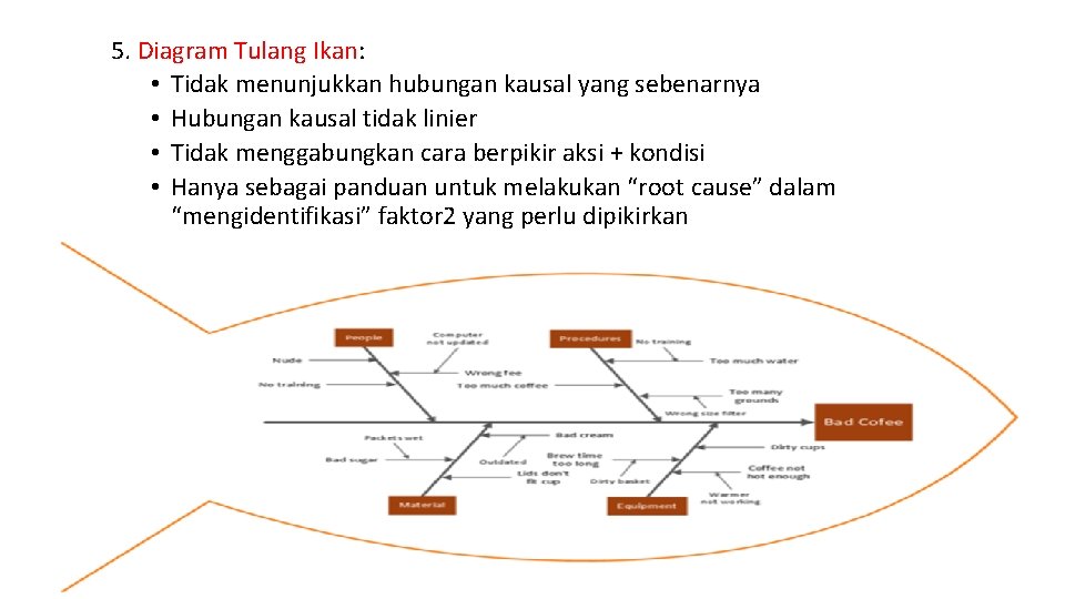5. Diagram Tulang Ikan: • Tidak menunjukkan hubungan kausal yang sebenarnya • Hubungan kausal 5. Diagram Tulang Ikan: • Tidak menunjukkan hubungan kausal yang sebenarnya • Hubungan kausal