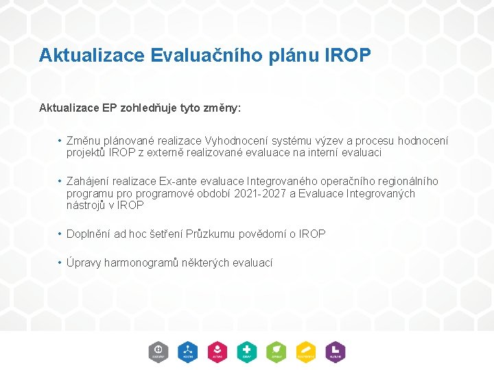 Aktualizace Evaluačního plánu IROP Aktualizace EP zohledňuje tyto změny: • Změnu plánované realizace Vyhodnocení Aktualizace Evaluačního plánu IROP Aktualizace EP zohledňuje tyto změny: • Změnu plánované realizace Vyhodnocení