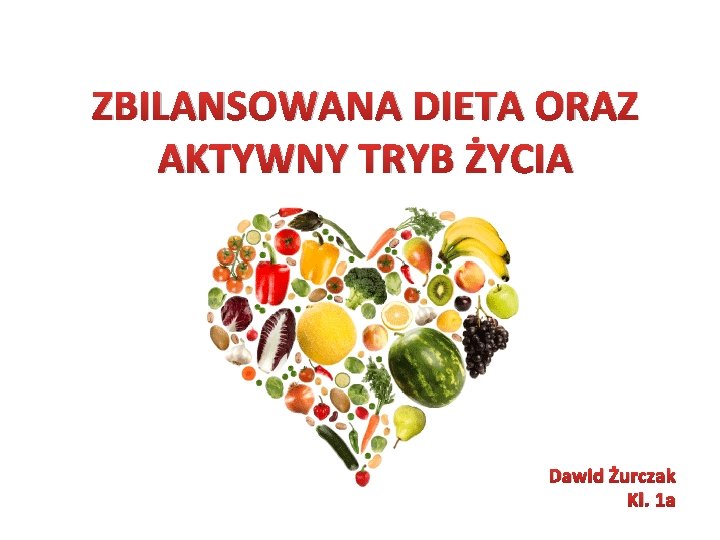 ZBILANSOWANA DIETA ORAZ AKTYWNY TRYB ŻYCIA Dawid Żurczak Kl. 1 a 