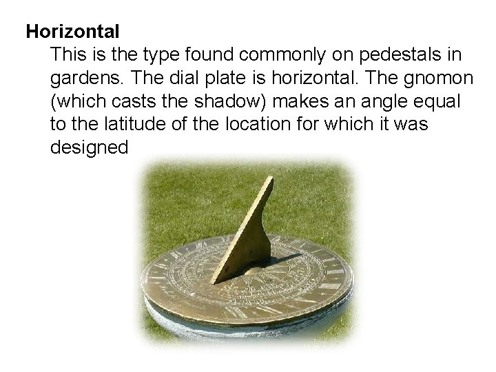 Horizontal This is the type found commonly on pedestals in gardens. The dial plate Horizontal This is the type found commonly on pedestals in gardens. The dial plate