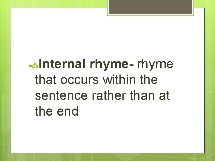  Internal rhyme- rhyme that occurs within the sentence rather than at the end
