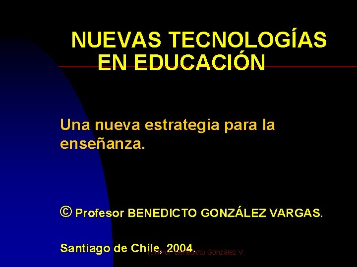 NUEVAS TECNOLOGÍAS EN EDUCACIÓN Una nueva estrategia para la enseñanza. © Profesor BENEDICTO GONZÁLEZ