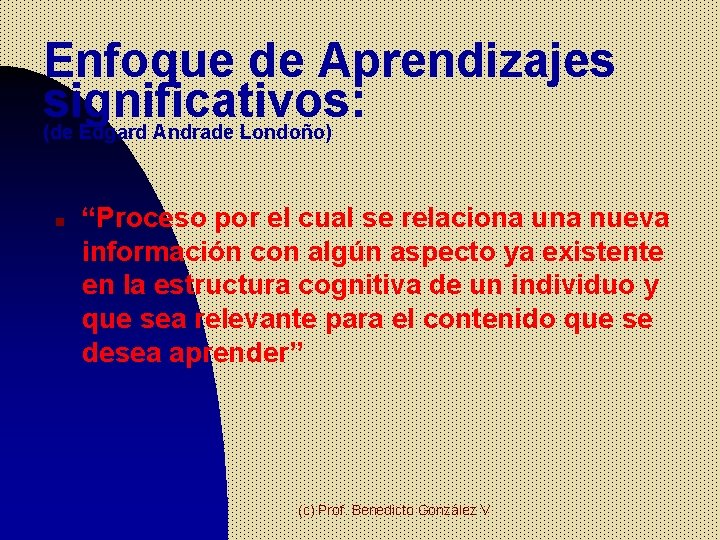 Enfoque de Aprendizajes significativos: (de Edgard Andrade Londoño) n “Proceso por el cual se