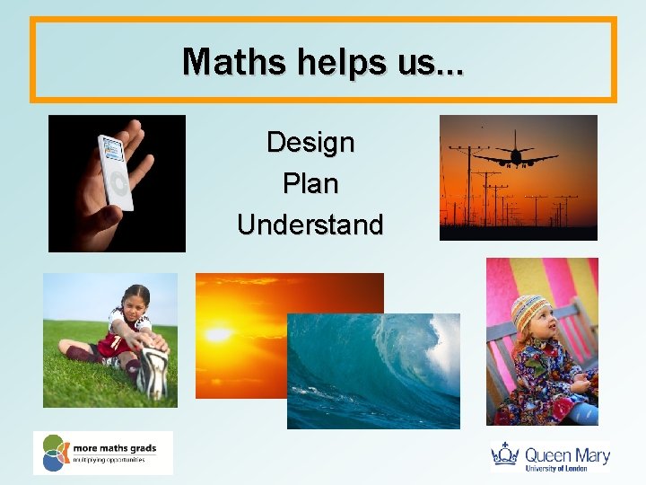 Maths helps us… Design Plan Understand 