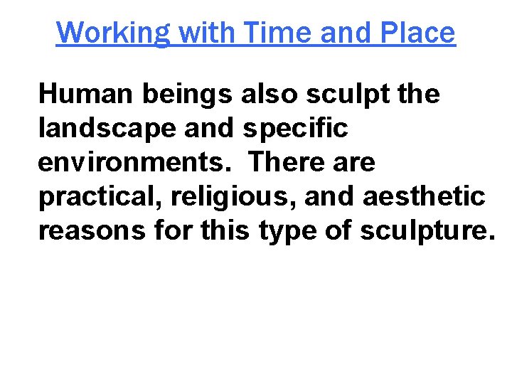 Working with Time and Place Human beings also sculpt the landscape and specific environments.