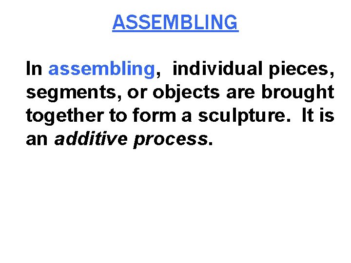 ASSEMBLING In assembling, individual pieces, segments, or objects are brought together to form a